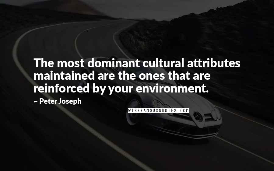 Peter Joseph Quotes: The most dominant cultural attributes maintained are the ones that are reinforced by your environment.