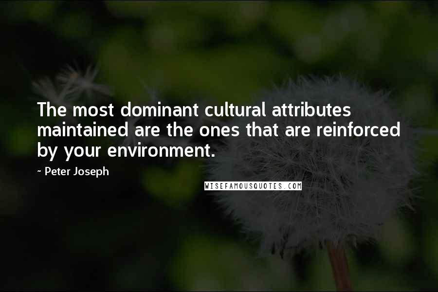 Peter Joseph Quotes: The most dominant cultural attributes maintained are the ones that are reinforced by your environment.