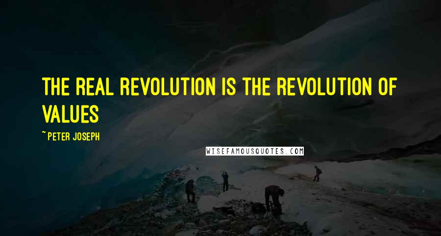 Peter Joseph Quotes: The real revolution is the revolution of values