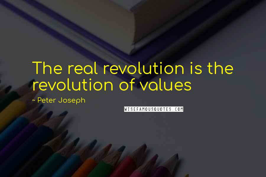 Peter Joseph Quotes: The real revolution is the revolution of values