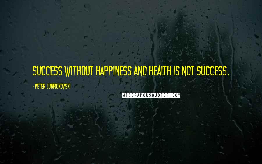 Peter Jumrukovski Quotes: Success without happiness and health is not success.