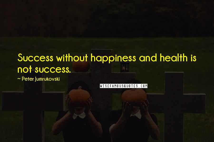 Peter Jumrukovski Quotes: Success without happiness and health is not success.