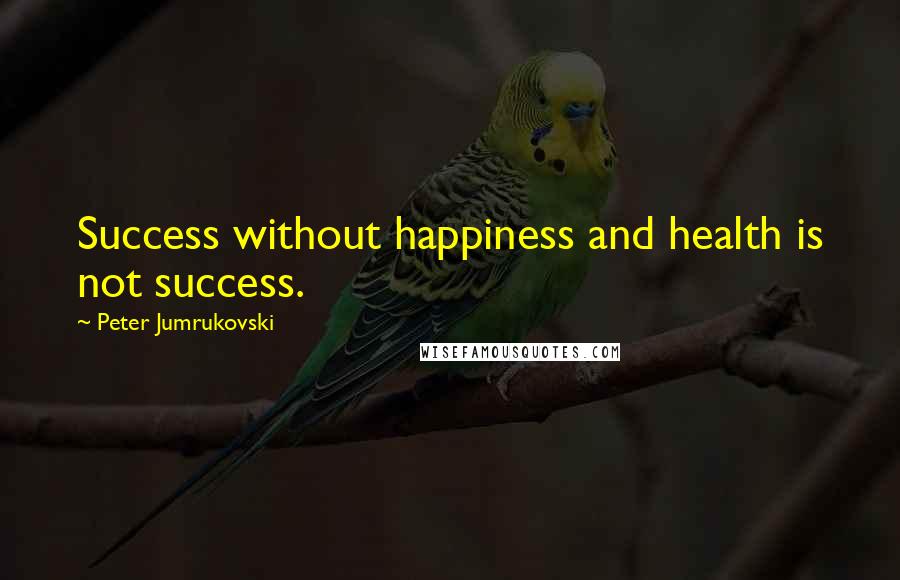 Peter Jumrukovski Quotes: Success without happiness and health is not success.