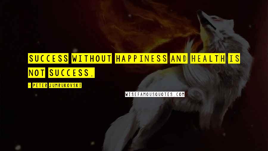 Peter Jumrukovski Quotes: Success without happiness and health is not success.
