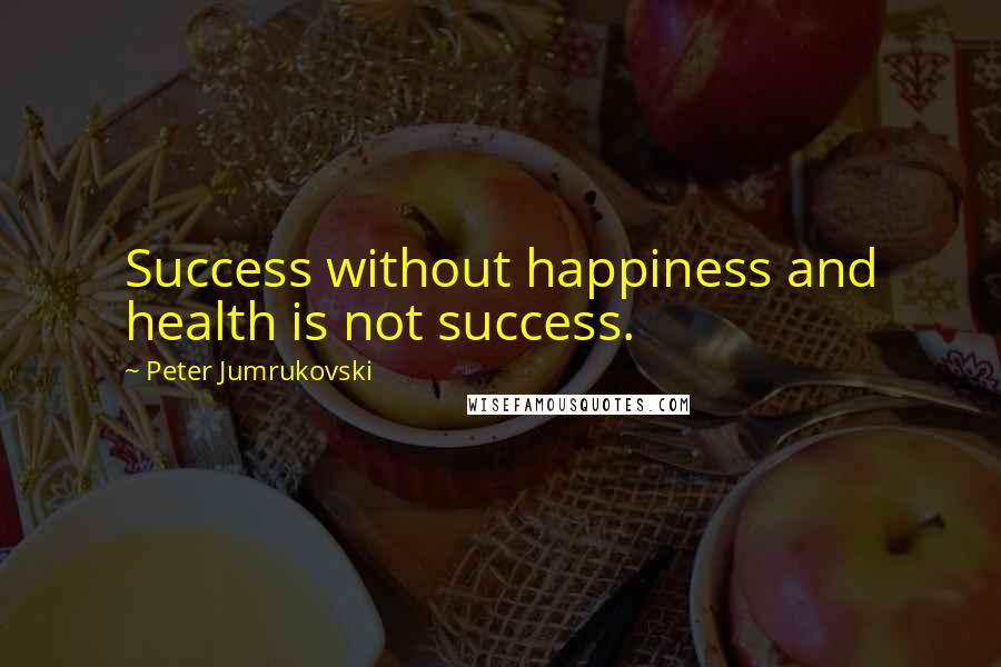 Peter Jumrukovski Quotes: Success without happiness and health is not success.