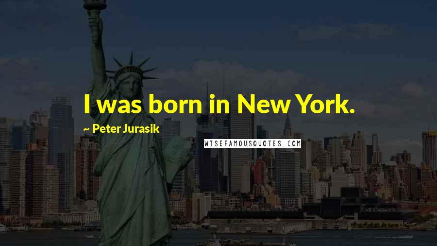 Peter Jurasik Quotes: I was born in New York.