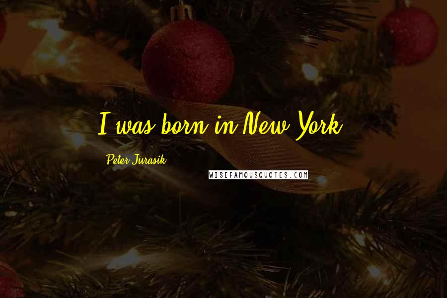 Peter Jurasik Quotes: I was born in New York.