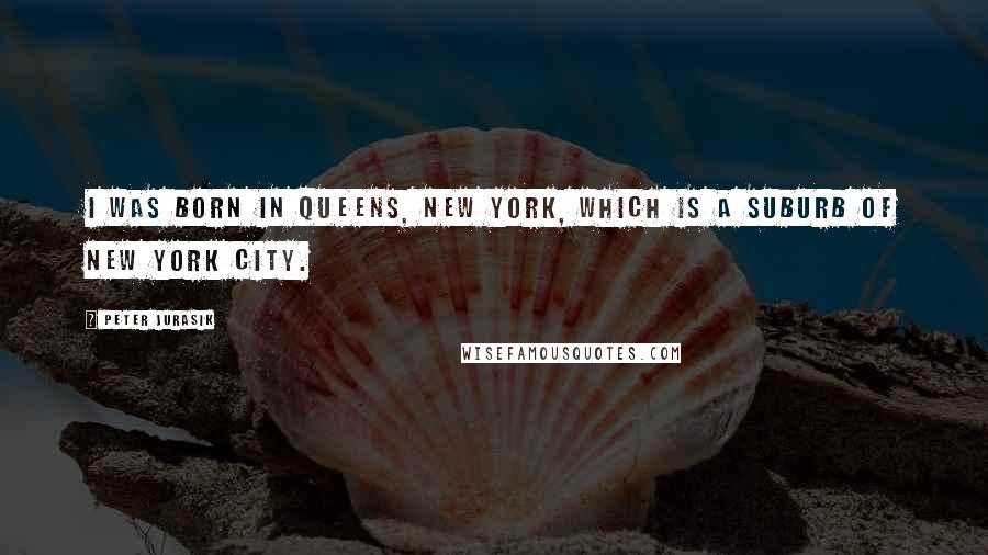 Peter Jurasik Quotes: I was born in Queens, New York, which is a suburb of New York City.