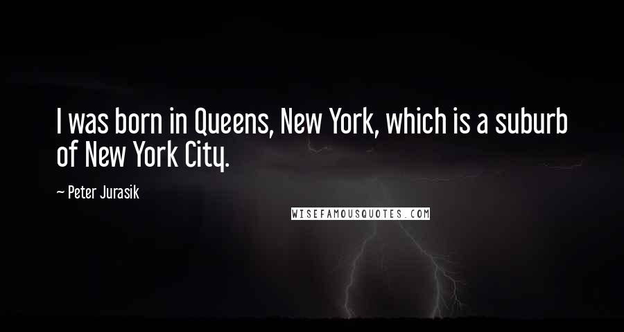 Peter Jurasik Quotes: I was born in Queens, New York, which is a suburb of New York City.