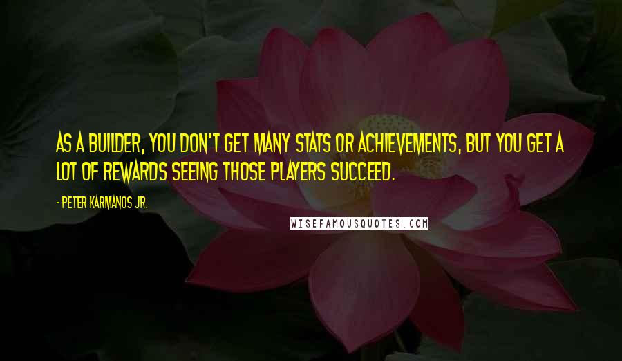 Peter Karmanos Jr. Quotes: As a builder, you don't get many stats or achievements, but you get a lot of rewards seeing those players succeed.