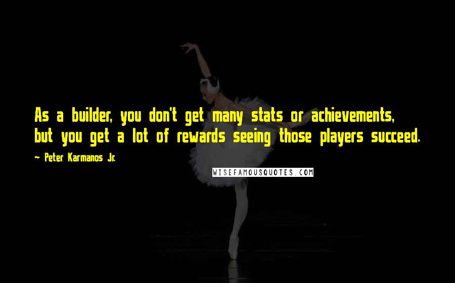 Peter Karmanos Jr. Quotes: As a builder, you don't get many stats or achievements, but you get a lot of rewards seeing those players succeed.