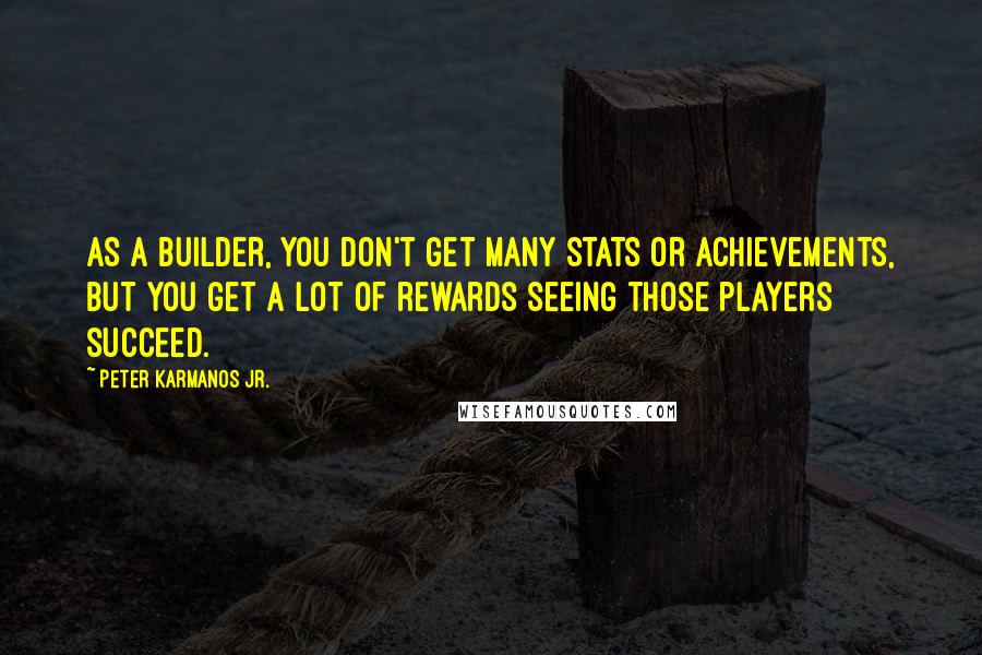 Peter Karmanos Jr. Quotes: As a builder, you don't get many stats or achievements, but you get a lot of rewards seeing those players succeed.