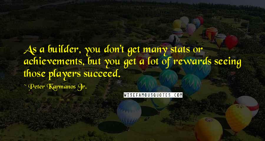 Peter Karmanos Jr. Quotes: As a builder, you don't get many stats or achievements, but you get a lot of rewards seeing those players succeed.