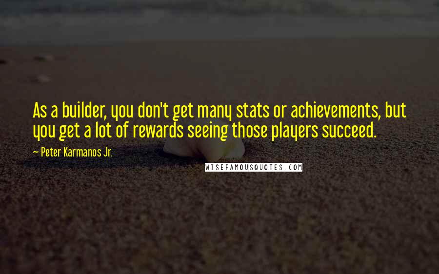 Peter Karmanos Jr. Quotes: As a builder, you don't get many stats or achievements, but you get a lot of rewards seeing those players succeed.