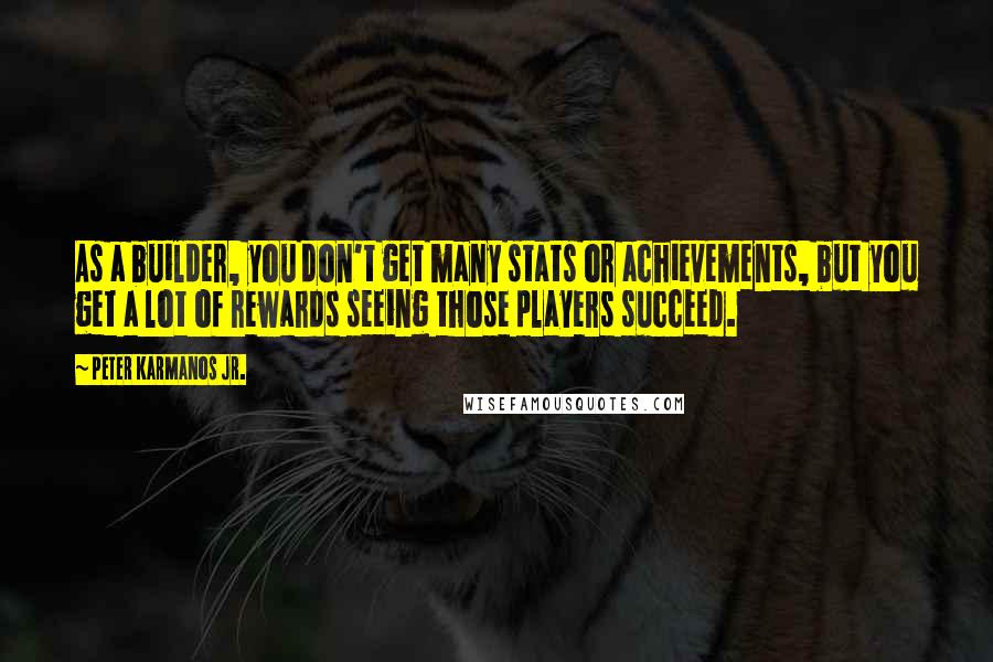 Peter Karmanos Jr. Quotes: As a builder, you don't get many stats or achievements, but you get a lot of rewards seeing those players succeed.