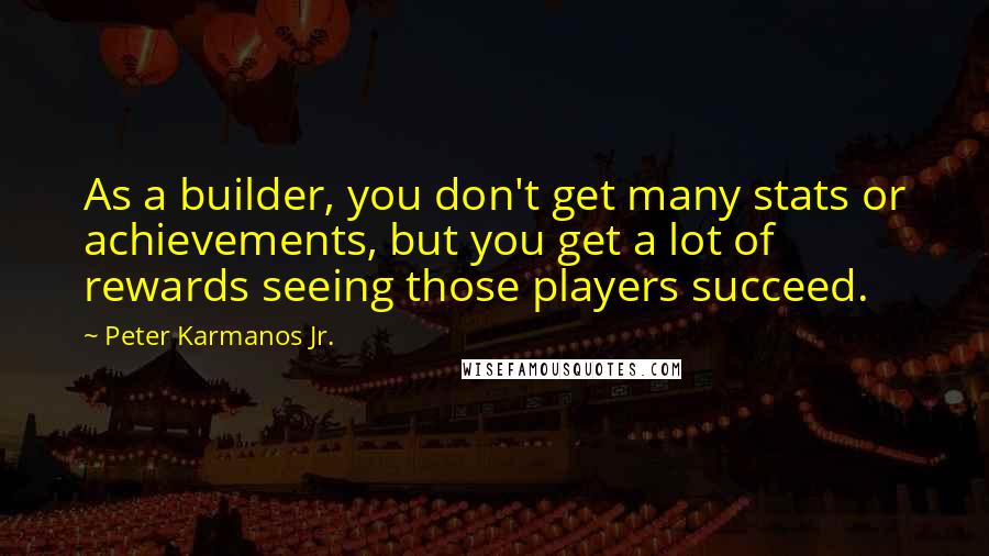 Peter Karmanos Jr. Quotes: As a builder, you don't get many stats or achievements, but you get a lot of rewards seeing those players succeed.