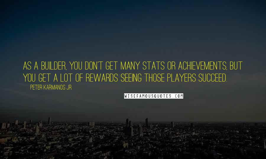 Peter Karmanos Jr. Quotes: As a builder, you don't get many stats or achievements, but you get a lot of rewards seeing those players succeed.