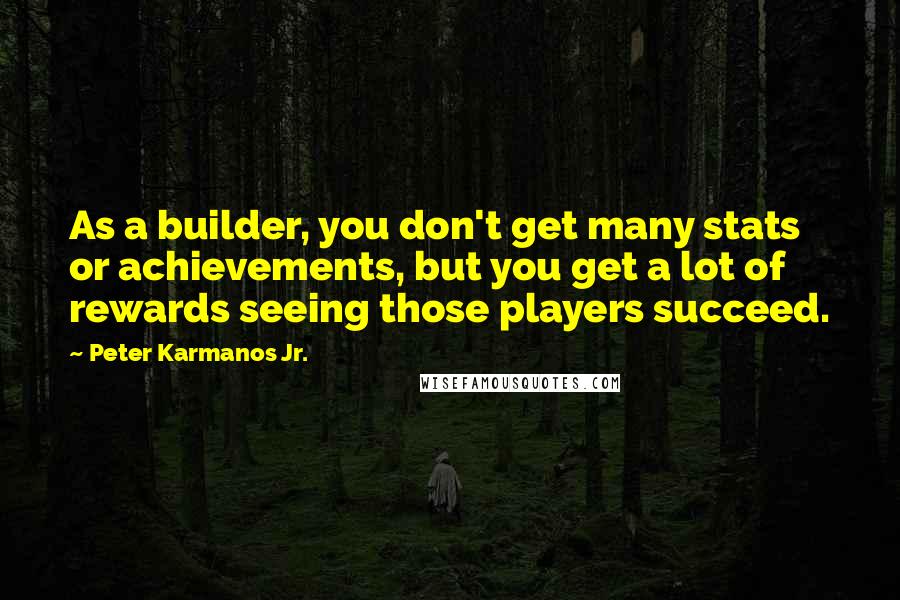 Peter Karmanos Jr. Quotes: As a builder, you don't get many stats or achievements, but you get a lot of rewards seeing those players succeed.