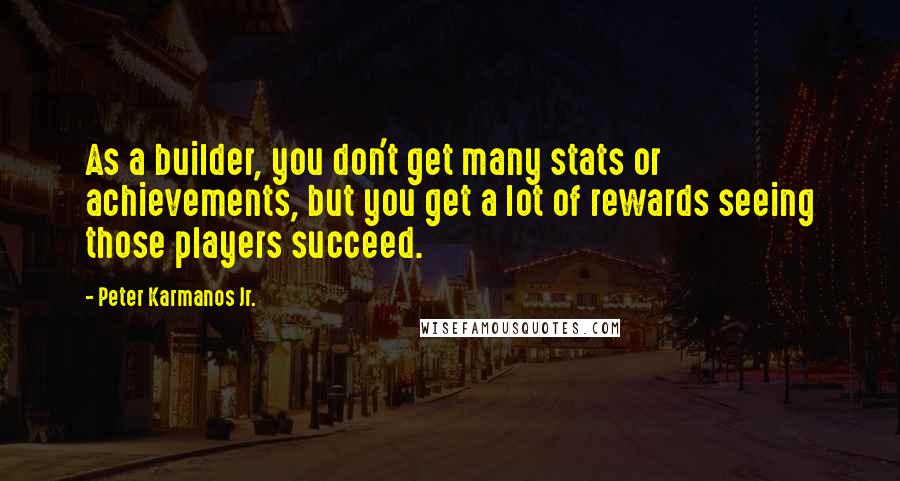 Peter Karmanos Jr. Quotes: As a builder, you don't get many stats or achievements, but you get a lot of rewards seeing those players succeed.