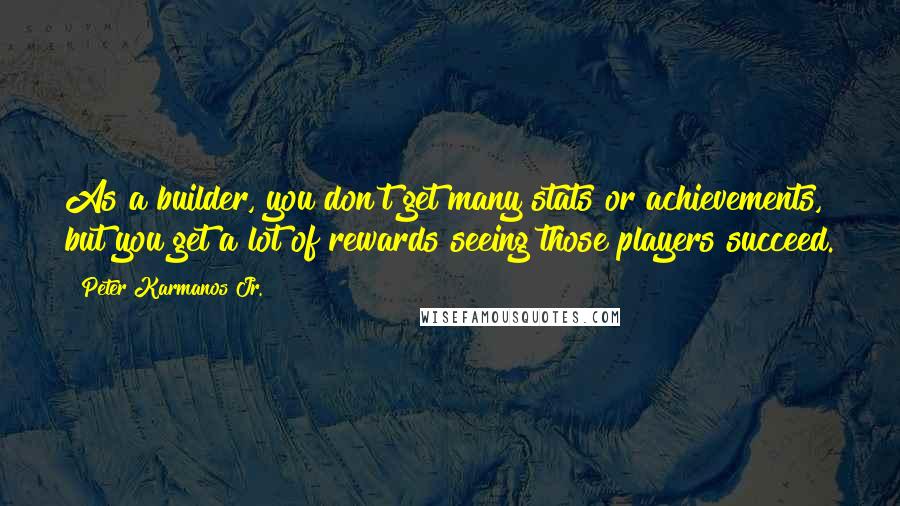 Peter Karmanos Jr. Quotes: As a builder, you don't get many stats or achievements, but you get a lot of rewards seeing those players succeed.