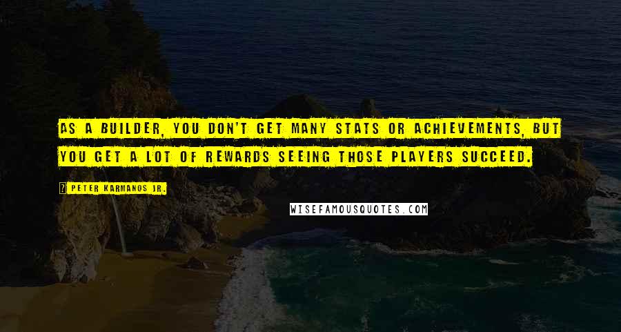 Peter Karmanos Jr. Quotes: As a builder, you don't get many stats or achievements, but you get a lot of rewards seeing those players succeed.