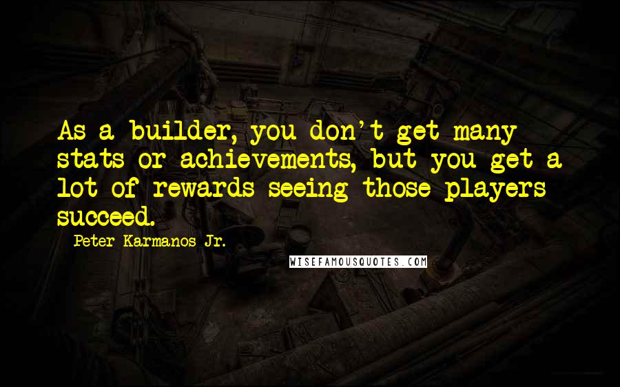 Peter Karmanos Jr. Quotes: As a builder, you don't get many stats or achievements, but you get a lot of rewards seeing those players succeed.