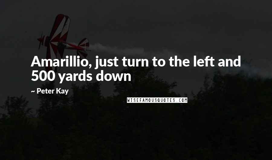 Peter Kay Quotes: Amarillio, just turn to the left and 500 yards down