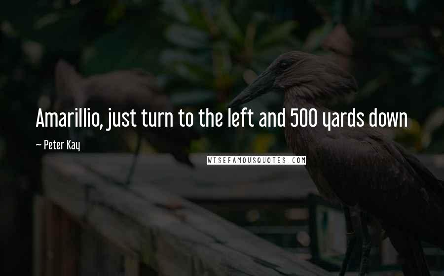 Peter Kay Quotes: Amarillio, just turn to the left and 500 yards down