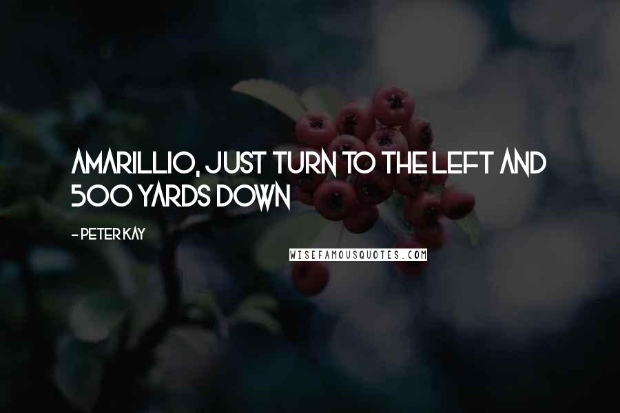 Peter Kay Quotes: Amarillio, just turn to the left and 500 yards down