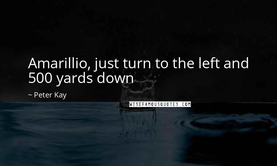 Peter Kay Quotes: Amarillio, just turn to the left and 500 yards down