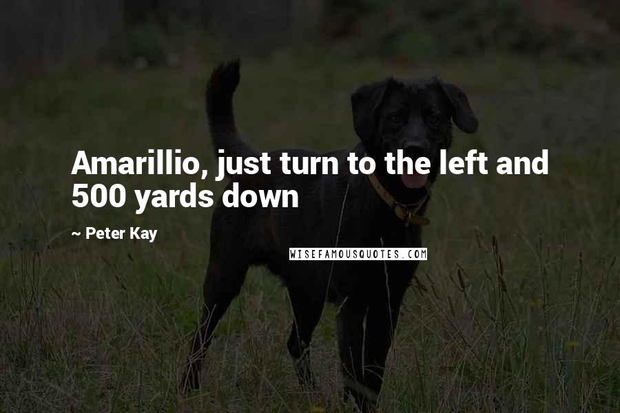 Peter Kay Quotes: Amarillio, just turn to the left and 500 yards down