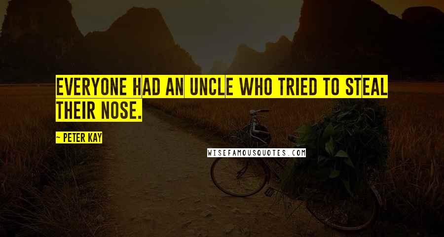 Peter Kay Quotes: Everyone had an uncle who tried to steal their nose.