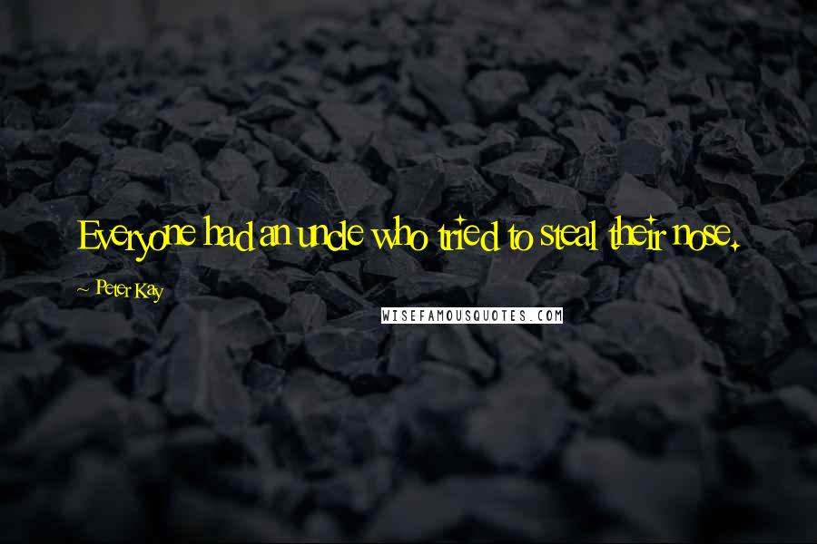 Peter Kay Quotes: Everyone had an uncle who tried to steal their nose.