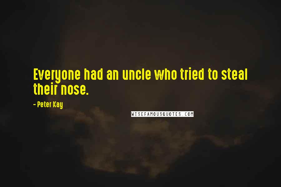 Peter Kay Quotes: Everyone had an uncle who tried to steal their nose.