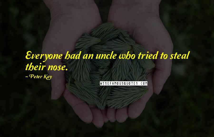 Peter Kay Quotes: Everyone had an uncle who tried to steal their nose.