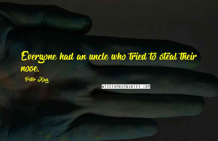 Peter Kay Quotes: Everyone had an uncle who tried to steal their nose.