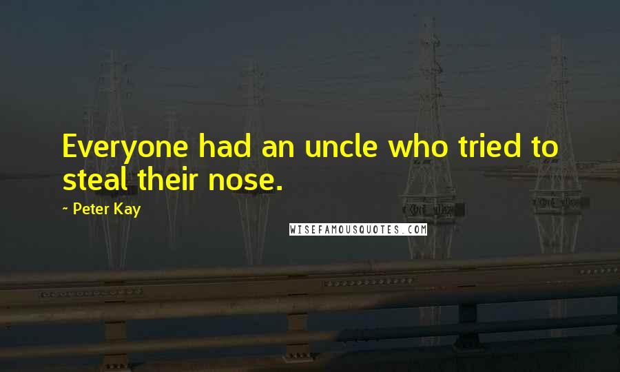 Peter Kay Quotes: Everyone had an uncle who tried to steal their nose.