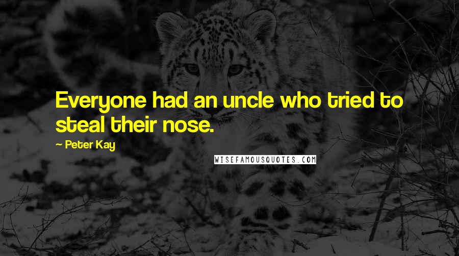 Peter Kay Quotes: Everyone had an uncle who tried to steal their nose.