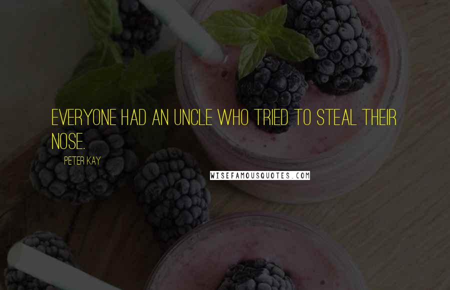 Peter Kay Quotes: Everyone had an uncle who tried to steal their nose.