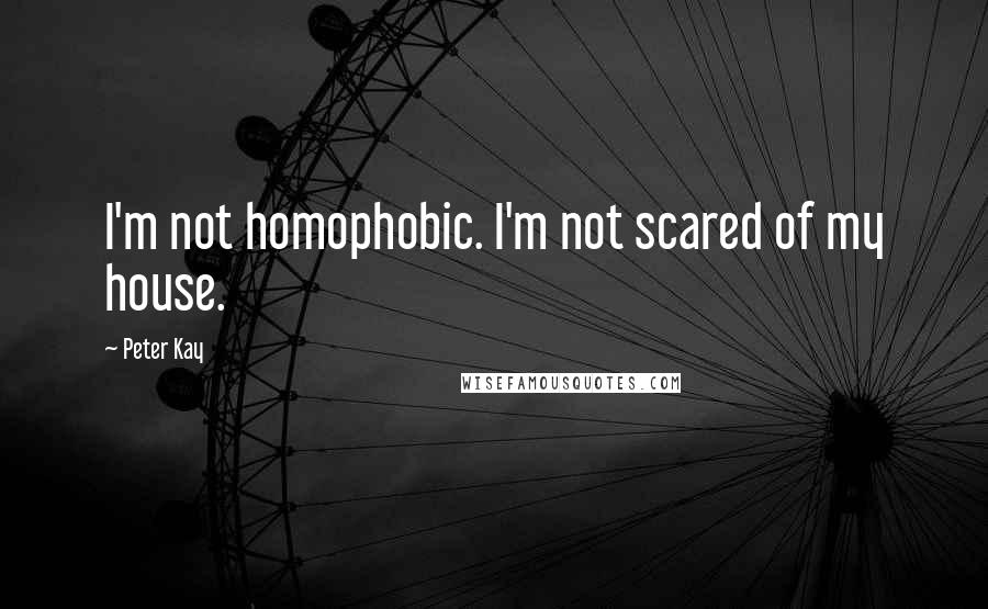 Peter Kay Quotes: I'm not homophobic. I'm not scared of my house.