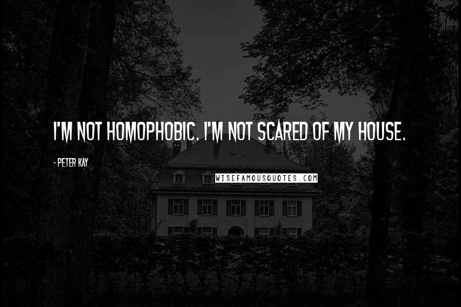 Peter Kay Quotes: I'm not homophobic. I'm not scared of my house.