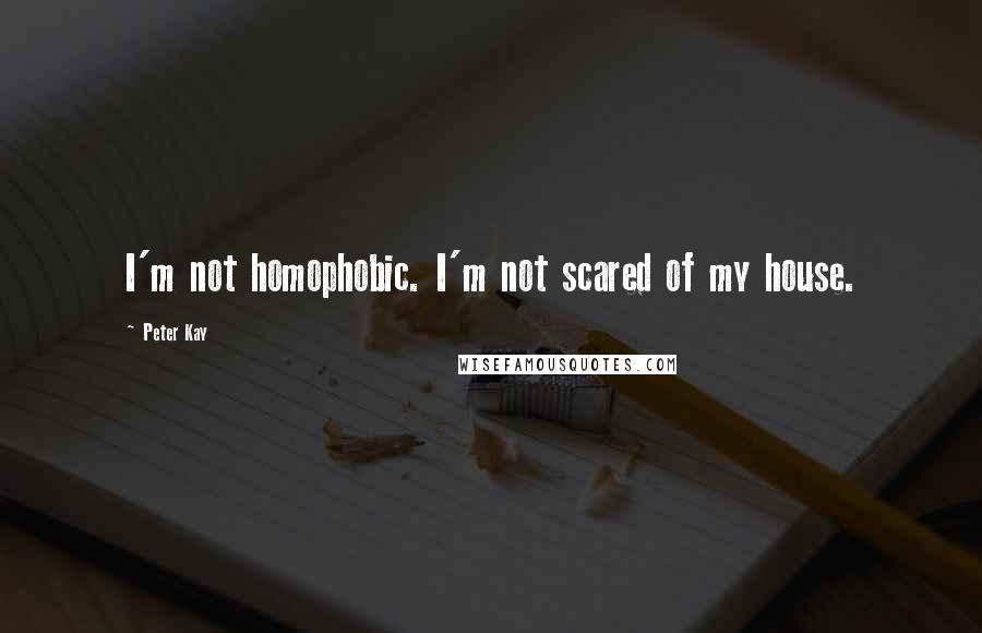 Peter Kay Quotes: I'm not homophobic. I'm not scared of my house.