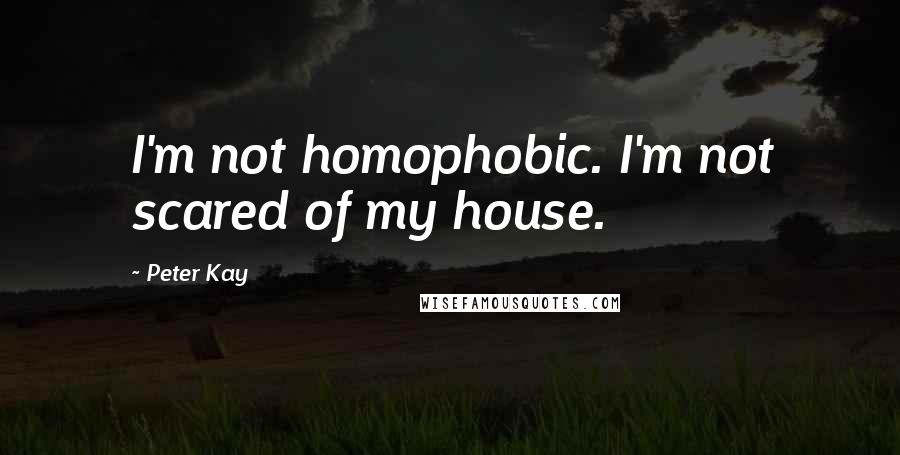 Peter Kay Quotes: I'm not homophobic. I'm not scared of my house.