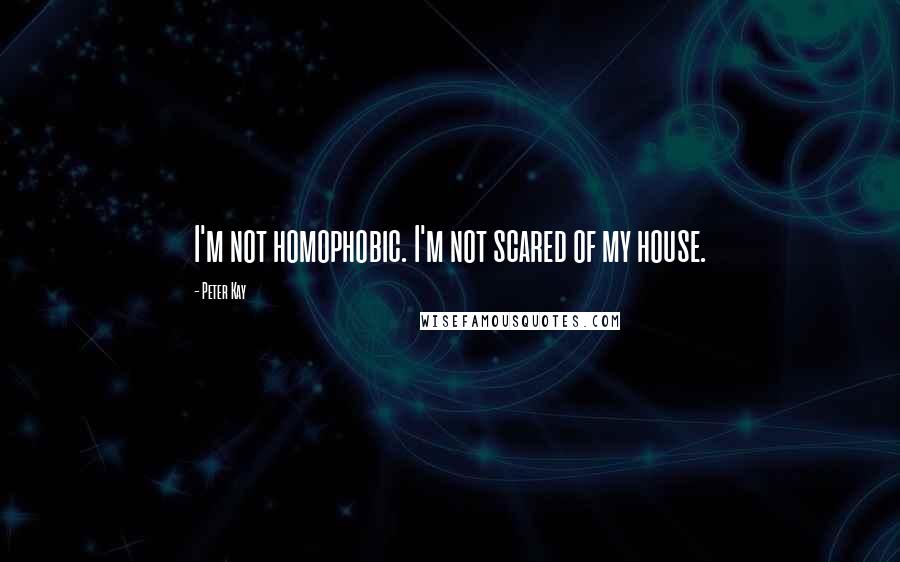 Peter Kay Quotes: I'm not homophobic. I'm not scared of my house.