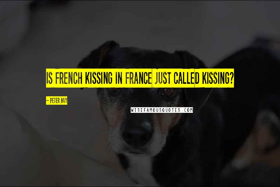 Peter Kay Quotes: Is French kissing in France just called kissing?