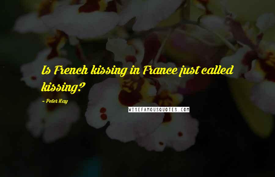 Peter Kay Quotes: Is French kissing in France just called kissing?