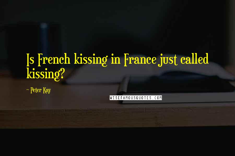 Peter Kay Quotes: Is French kissing in France just called kissing?