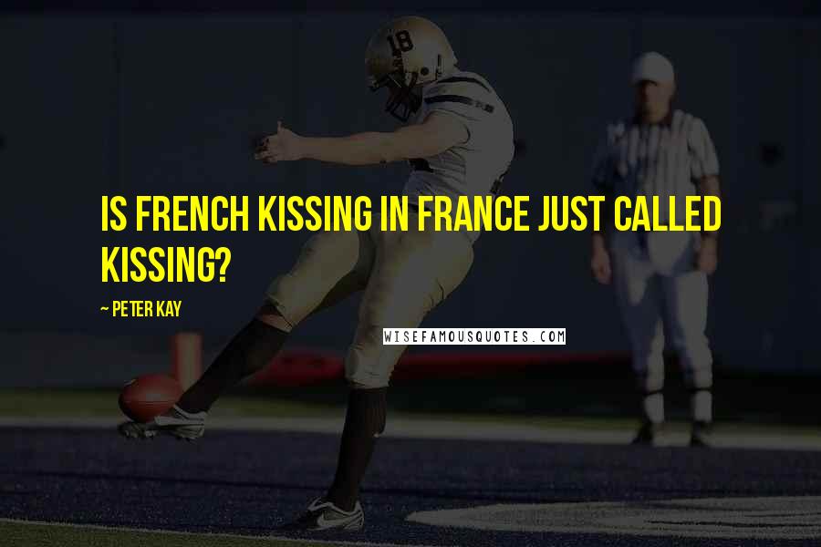 Peter Kay Quotes: Is French kissing in France just called kissing?