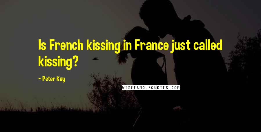 Peter Kay Quotes: Is French kissing in France just called kissing?