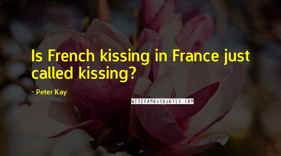 Peter Kay Quotes: Is French kissing in France just called kissing?